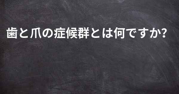 歯と爪の症候群とは何ですか？