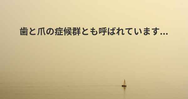 歯と爪の症候群とも呼ばれています...