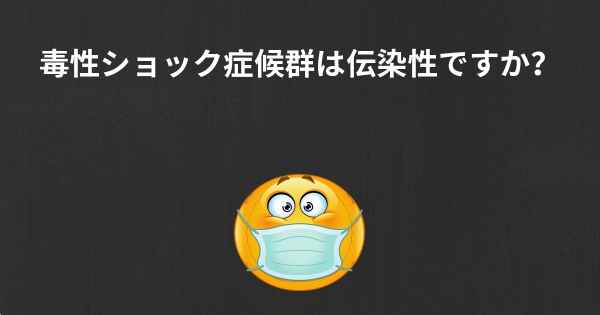 毒性ショック症候群は伝染性ですか？