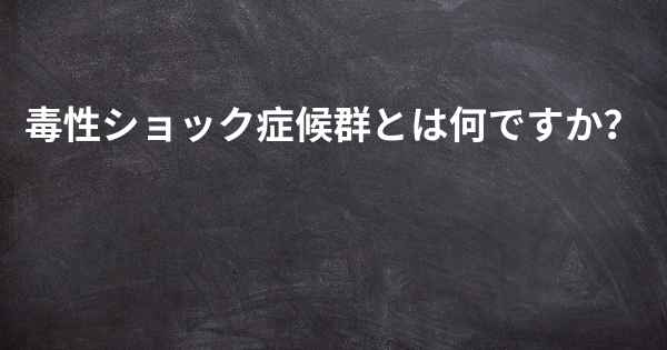 毒性ショック症候群とは何ですか？