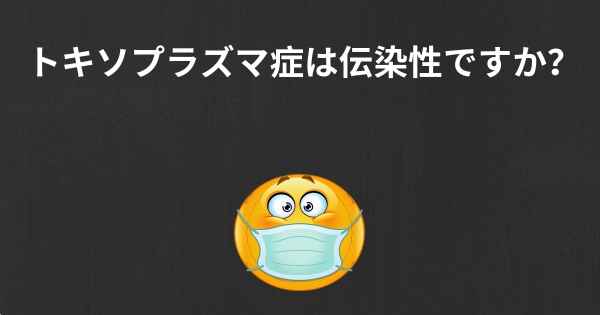 トキソプラズマ症は伝染性ですか？