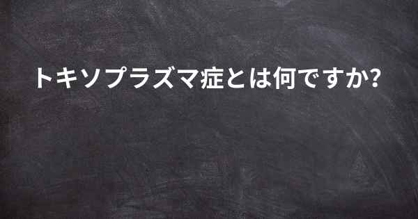 トキソプラズマ症とは何ですか？