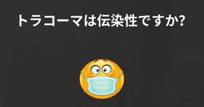 トラコーマは伝染性ですか？