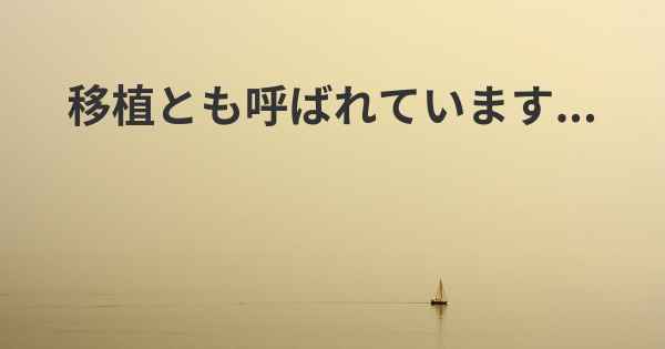 移植とも呼ばれています...