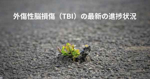 外傷性脳損傷（TBI）の最新の進捗状況