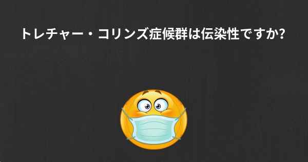 トレチャー・コリンズ症候群は伝染性ですか？