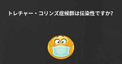 トレチャー・コリンズ症候群は伝染性ですか？