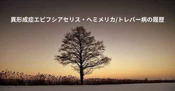 異形成症エピフシアセリス・ヘミメリカ/トレバー病の履歴