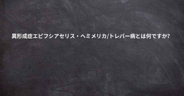 異形成症エピフシアセリス・ヘミメリカ/トレバー病とは何ですか？