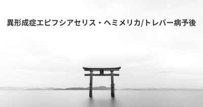 異形成症エピフシアセリス・ヘミメリカ/トレバー病予後