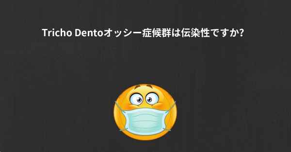 Tricho Dentoオッシー症候群は伝染性ですか？