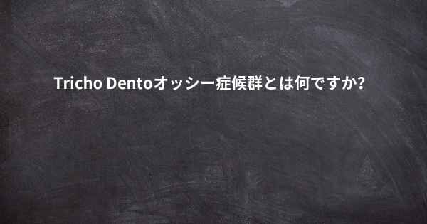 Tricho Dentoオッシー症候群とは何ですか？