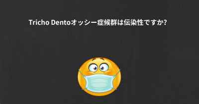 Tricho Dentoオッシー症候群は伝染性ですか？