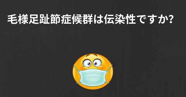 毛様足趾節症候群は伝染性ですか？