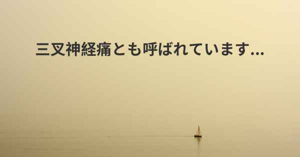 三叉神経痛とも呼ばれています...