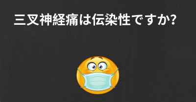 三叉神経痛は伝染性ですか？
