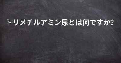 トリメチルアミン尿とは何ですか？