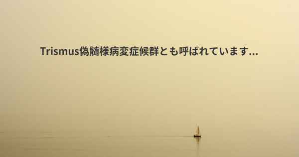 Trismus偽髄様病変症候群とも呼ばれています...