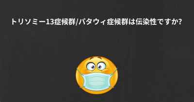 トリソミー13症候群/パタウィ症候群は伝染性ですか？