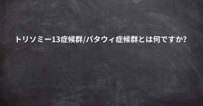 トリソミー13症候群/パタウィ症候群とは何ですか？