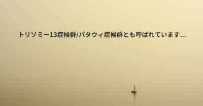 トリソミー13症候群/パタウィ症候群とも呼ばれています...