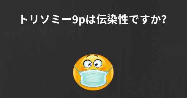 トリソミー9pは伝染性ですか？