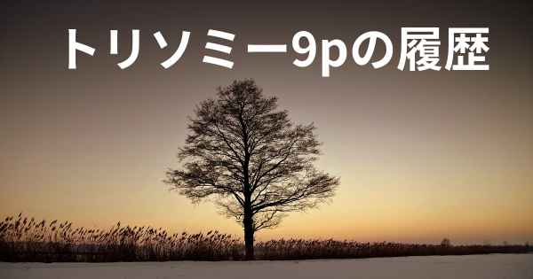 トリソミー9pの履歴