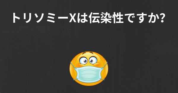 トリソミーXは伝染性ですか？