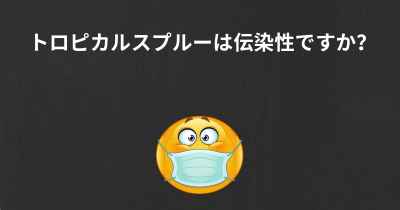 トロピカルスプルーは伝染性ですか？