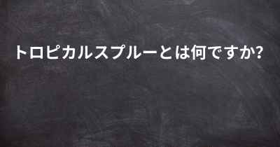 トロピカルスプルーとは何ですか？