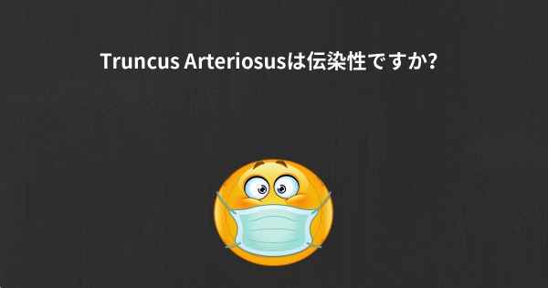 Truncus Arteriosusは伝染性ですか？