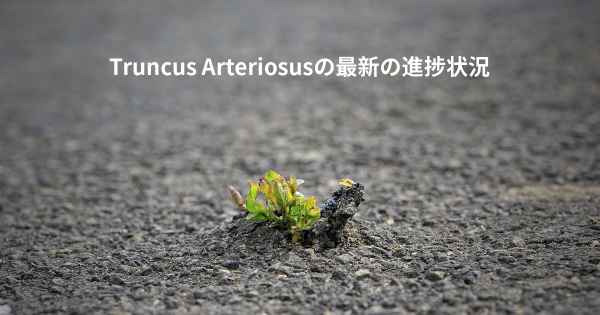 Truncus Arteriosusの最新の進捗状況