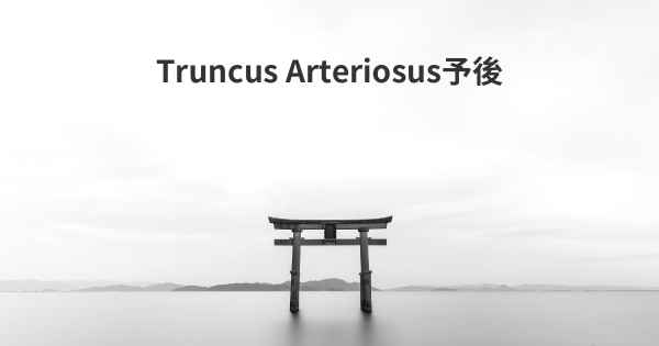 Truncus Arteriosus予後