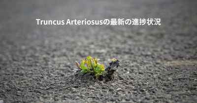 Truncus Arteriosusの最新の進捗状況