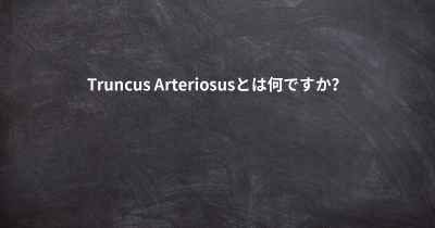 Truncus Arteriosusとは何ですか？