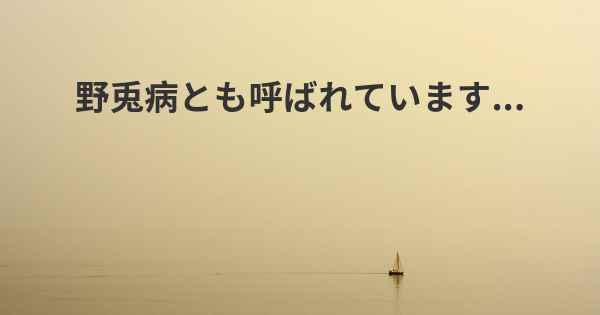 野兎病とも呼ばれています...