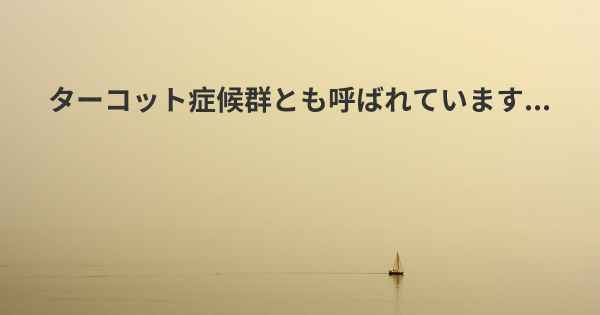 ターコット症候群とも呼ばれています...