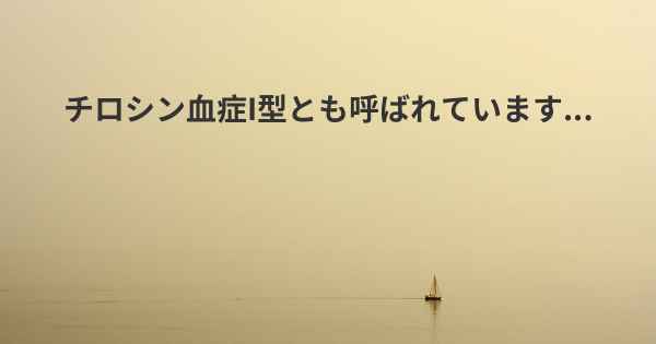 チロシン血症I型とも呼ばれています...