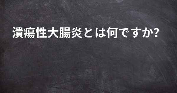 潰瘍性大腸炎とは何ですか？