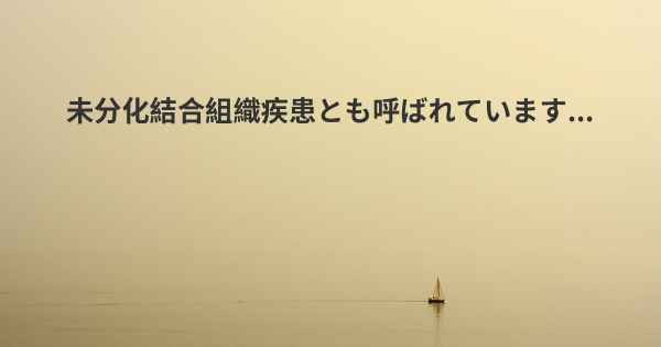 未分化結合組織疾患とも呼ばれています...