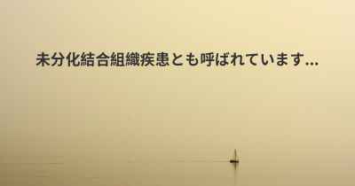 未分化結合組織疾患とも呼ばれています...