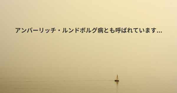 アンバーリッチ・ルンドボルグ病とも呼ばれています...