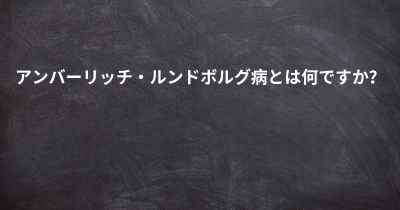 アンバーリッチ・ルンドボルグ病とは何ですか？