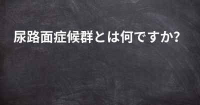 尿路面症候群とは何ですか？