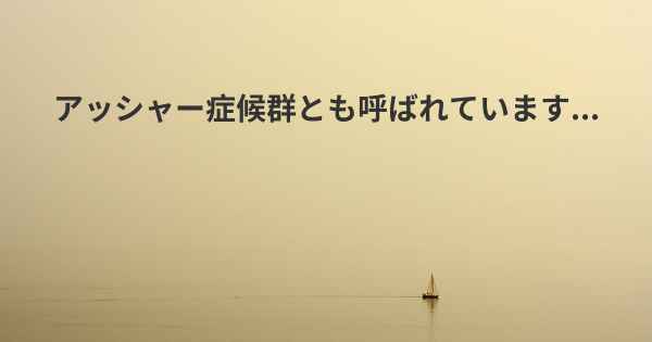 アッシャー症候群とも呼ばれています...