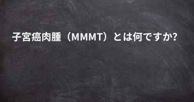 子宮癌肉腫（MMMT）とは何ですか？