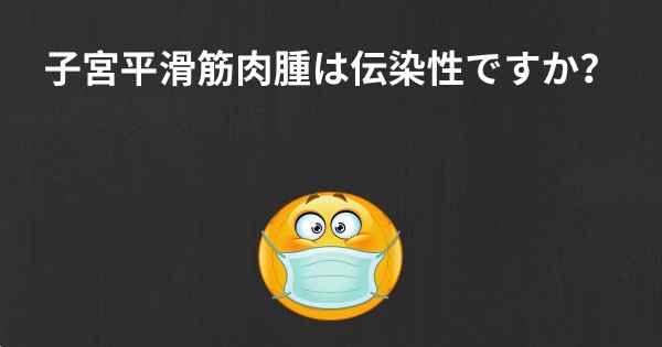 子宮平滑筋肉腫は伝染性ですか？