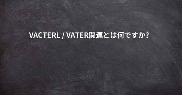 VACTERL / VATER関連とは何ですか？
