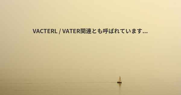 VACTERL / VATER関連とも呼ばれています...
