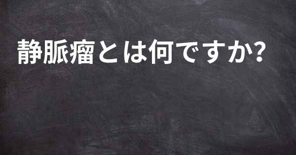 静脈瘤とは何ですか？